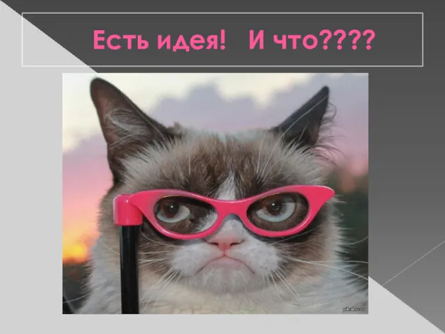 Есть идея! И что????