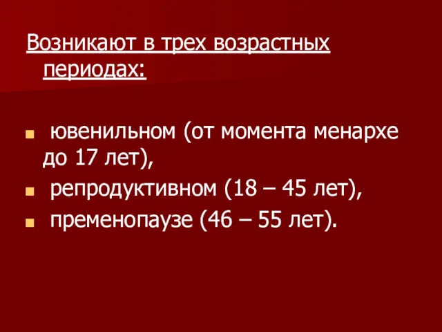 Возникают в трех возрастных периодах: ювенильном (от момента менархе до