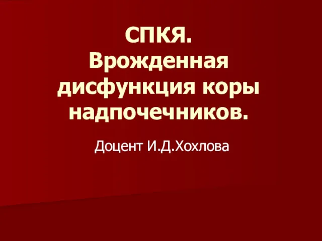 СПКЯ. Врожденная дисфункция коры надпочечников. Доцент И.Д.Хохлова