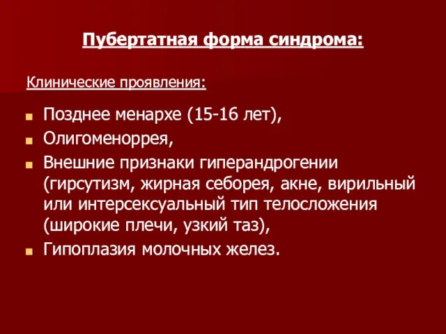 Пубертатная форма синдрома: Клинические проявления: Позднее менархе (15-16 лет), Олигоменоррея,