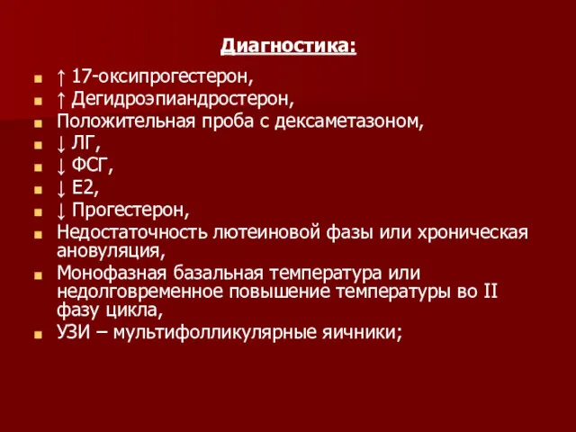 Диагностика: ↑ 17-оксипрогестерон, ↑ Дегидроэпиандростерон, Положительная проба с дексаметазоном, ↓ ЛГ, ↓ ФСГ,