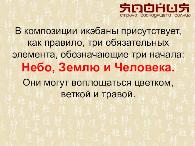 В композиции икэбаны присут­ствует, как правило, три обязатель­ных элемента, обозначающие