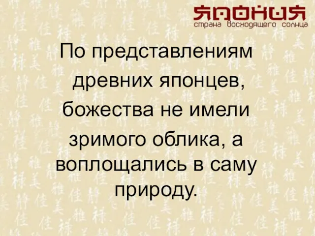 По представлениям древних японцев, божества не имели зримого облика, а воплощались в саму природу.