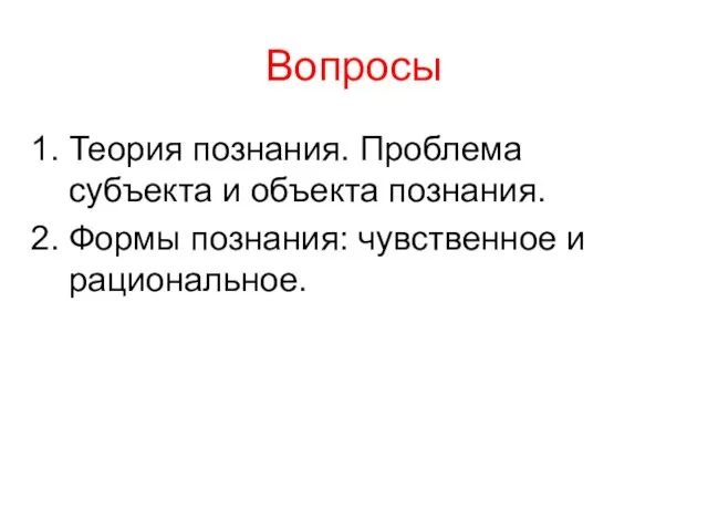 Вопросы Теория познания. Проблема субъекта и объекта познания. Формы познания: чувственное и рациональное.