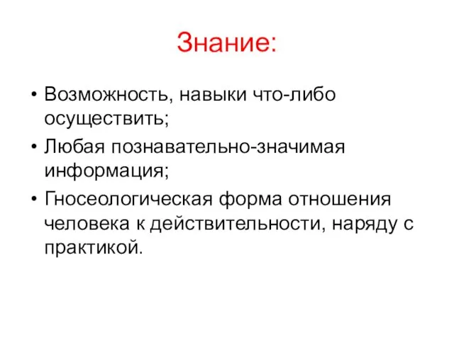 Знание: Возможность, навыки что-либо осуществить; Любая познавательно-значимая информация; Гносеологическая форма отношения человека к