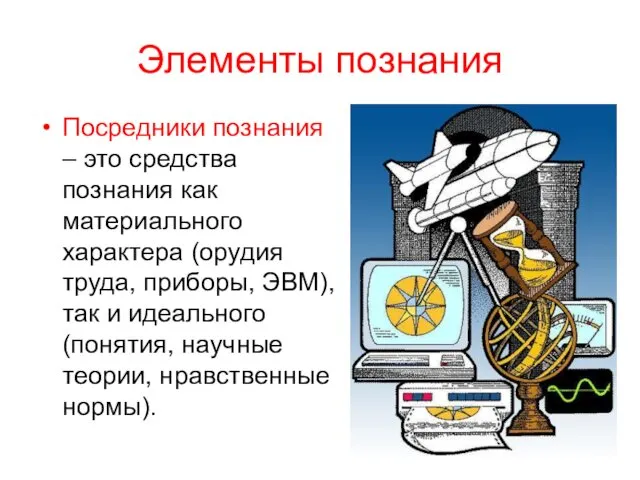 Элементы познания Посредники познания – это средства познания как материального характера (орудия труда,