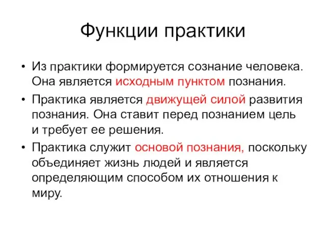 Функции практики Из практики формируется сознание человека. Она является исходным пунктом познания. Практика