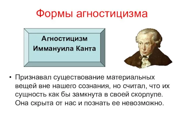 Формы агностицизма Агностицизм Иммануила Канта Признавал существование материальных вещей вне нашего сознания, но