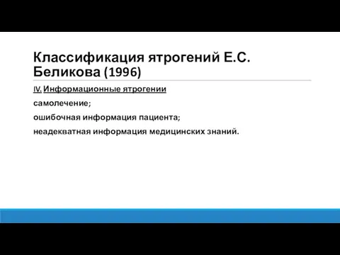 Классификация ятрогений Е.С.Беликова (1996) IV. Информационные ятрогении самолечение; ошибочная информация пациента; неадекватная информация медицинских знаний.