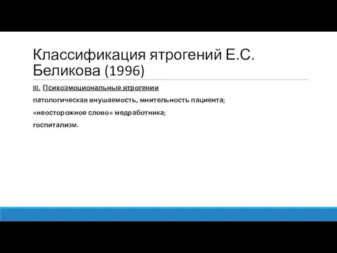 Классификация ятрогений Е.С.Беликова (1996) III. Психоэмоциональные ятрогении патологическая внушаемость, мнительность пациента; «неосторожное слово» медработника; госпитализм.