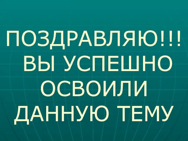 ПОЗДРАВЛЯЮ!!! ВЫ УСПЕШНО ОСВОИЛИ ДАННУЮ ТЕМУ