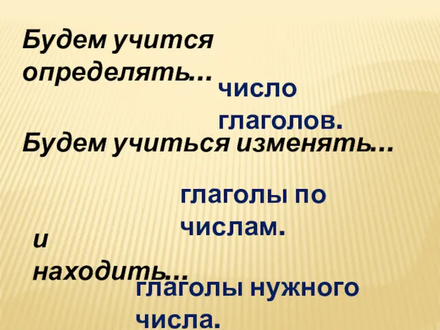 Будем учится определять… Будем учиться изменять… и находить… число глаголов. глаголы по числам. глаголы нужного числа.