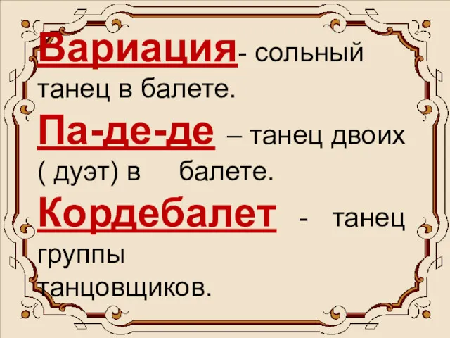 Вариация- сольный танец в балете. Па-де-де – танец двоих( дуэт) в балете. Кордебалет