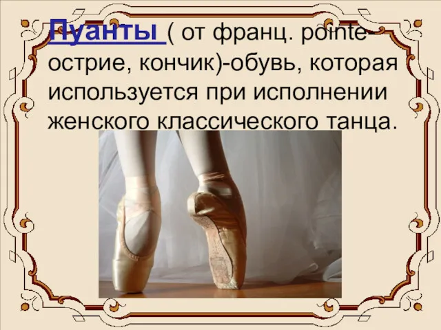 Пуанты ( от франц. pointe- острие, кончик)-обувь, которая используется при исполнении женского классического танца.