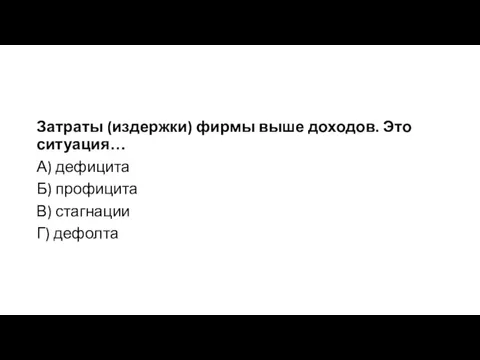 Затраты (издержки) фирмы выше доходов. Это ситуация… А) дефицита Б) профицита В) стагнации Г) дефолта