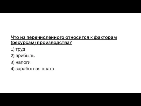 Что из перечисленного относится к факторам (ресурсам) производства? 1) труд