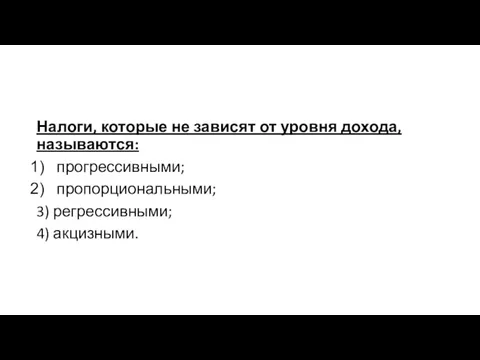 Налоги, которые не зависят от уровня дохода, называются: прогрессивными; пропорциональными; 3) регрессивными; 4) акцизными.