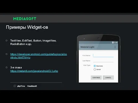 Примеры Widget-ов TextView, EditText, Button, ImageView, RadioButton и др. https://developer.android.com/guide/topics/ui/controls.html?hl=ru 3-я глава https://metanit.com/java/android/3.1.php