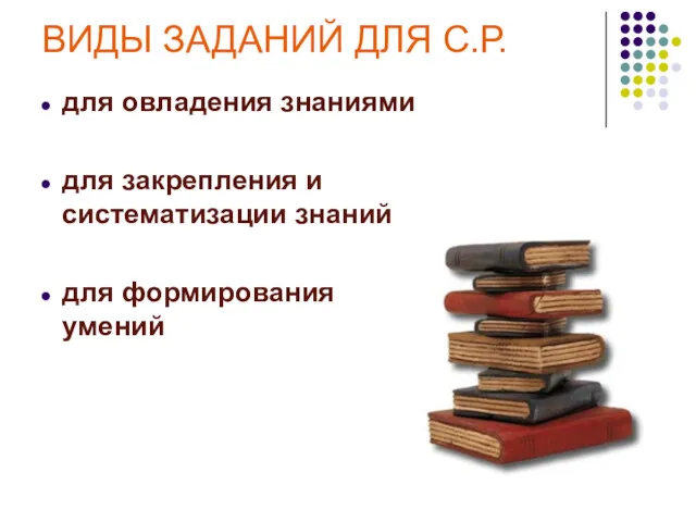 ВИДЫ ЗАДАНИЙ ДЛЯ С.Р. для овладения знаниями для закрепления и систематизации знаний для формирования умений