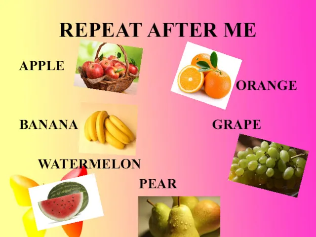 REPEAT AFTER ME APPLE ORANGE BANANA GRAPE WATERMELON PEAR