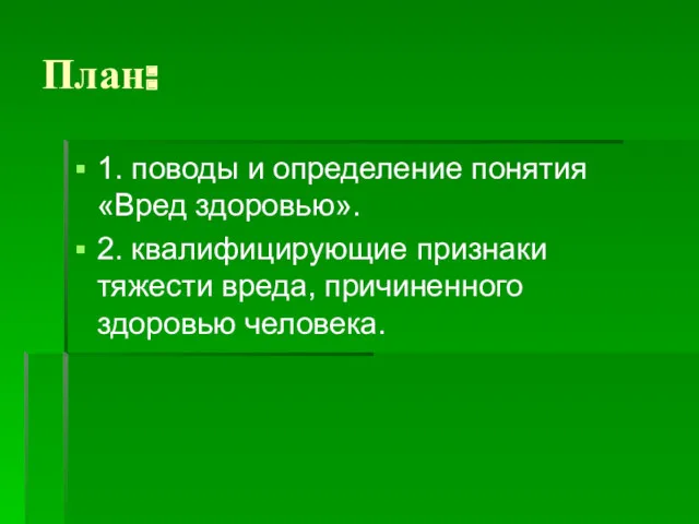 План: 1. поводы и определение понятия «Вред здоровью». 2. квалифицирующие признаки тяжести вреда, причиненного здоровью человека.