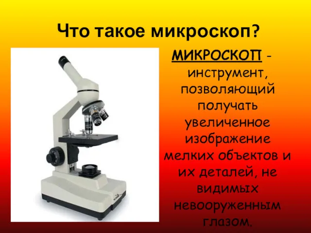Что такое микроскоп? МИКРОСКОП - инструмент, позволяющий получать увеличенное изображение мелких объектов и