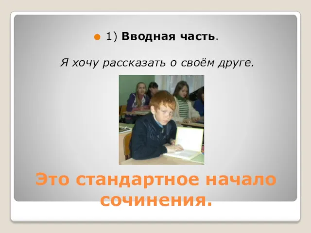 Это стандартное начало сочинения. 1) Вводная часть. Я хочу рассказать о своём друге.