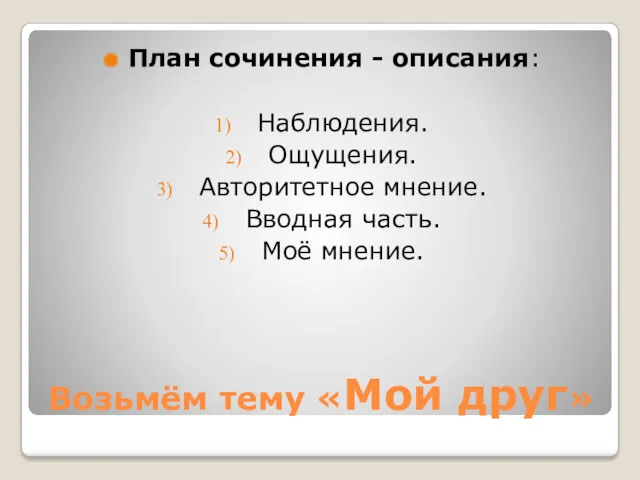 Возьмём тему «Мой друг» План сочинения - описания: Наблюдения. Ощущения. Авторитетное мнение. Вводная часть. Моё мнение.