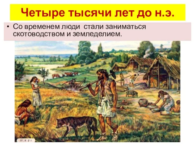 Четыре тысячи лет до н.э. Со временем люди стали заниматься скотоводством и земледелием.