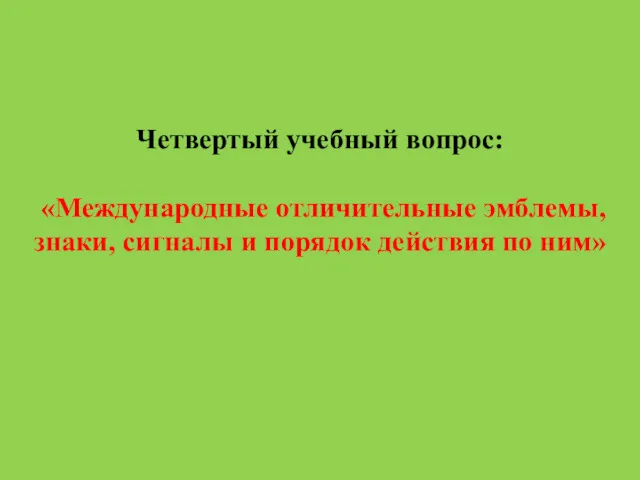 Четвертый учебный вопрос: «Международные отличительные эмблемы, знаки, сигналы и порядок действия по ним»