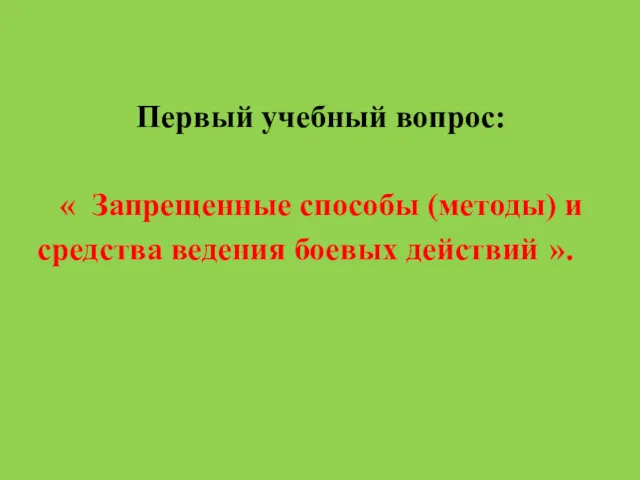 Первый учебный вопрос: « Запрещенные способы (методы) и средства ведения боевых действий ».