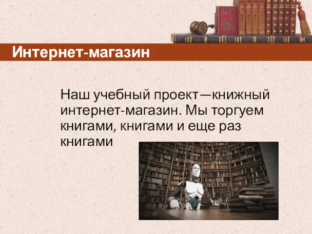 Интернет-магазин Наш учебный проект—книжный интернет-магазин. Мы торгуем книгами, книгами и еще раз книгами