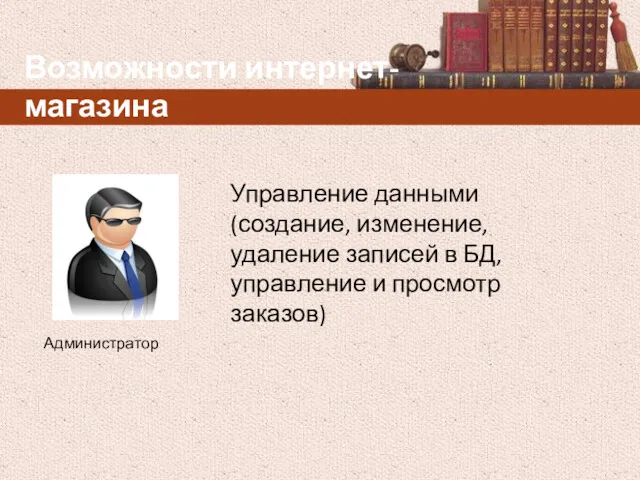 Возможности интернет-магазина Управление данными (создание, изменение, удаление записей в БД, управление и просмотр заказов) Администратор