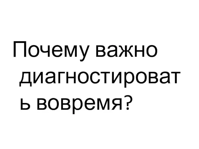 Почему важно диагностировать вовремя?