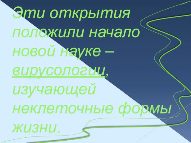 Эти открытия положили начало новой науке – вирусологии, изучающей неклеточные формы жизни.