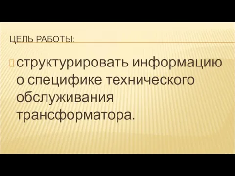 ЦЕЛЬ РАБОТЫ: структурировать информацию о специфике технического обслуживания трансформатора.