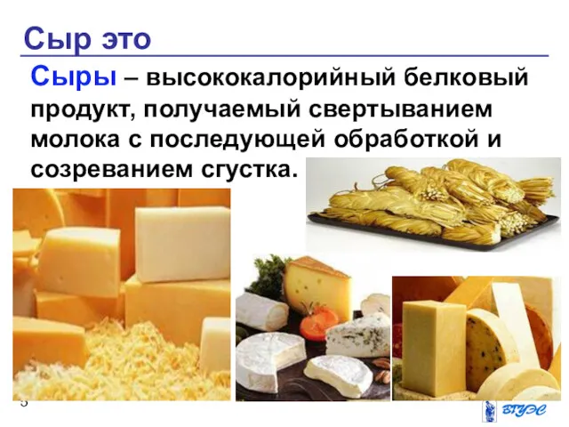 Сыр это Сыры – высококалорийный белковый продукт, получаемый свертыванием молока с последующей обработкой и созреванием сгустка.