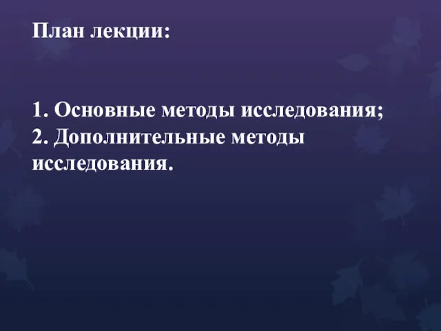 План лекции: 1. Основные методы исследования; 2. Дополнительные методы исследования.