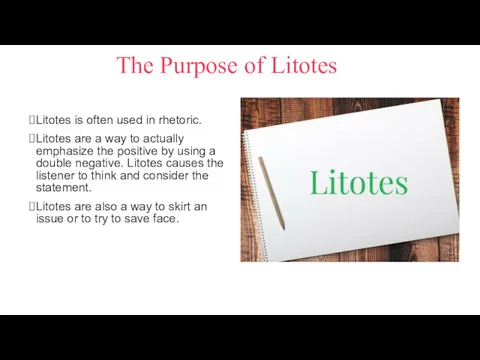 The Purpose of Litotes Litotes is often used in rhetoric. Litotes are a