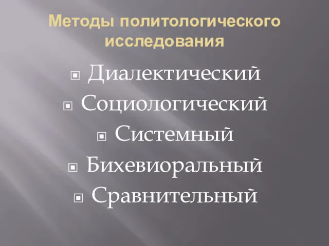 Методы политологического исследования Диалектический Социологический Системный Бихевиоральный Сравнительный