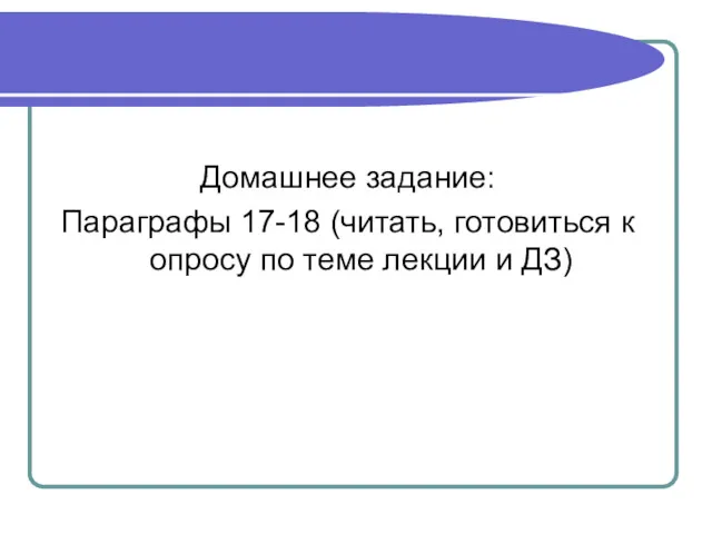 Домашнее задание: Параграфы 17-18 (читать, готовиться к опросу по теме лекции и ДЗ)