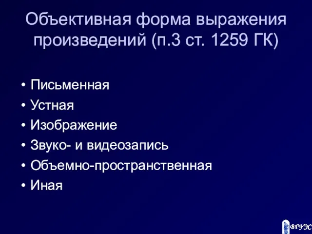 Объективная форма выражения произведений (п.3 ст. 1259 ГК) Письменная Устная Изображение Звуко- и видеозапись Объемно-пространственная Иная