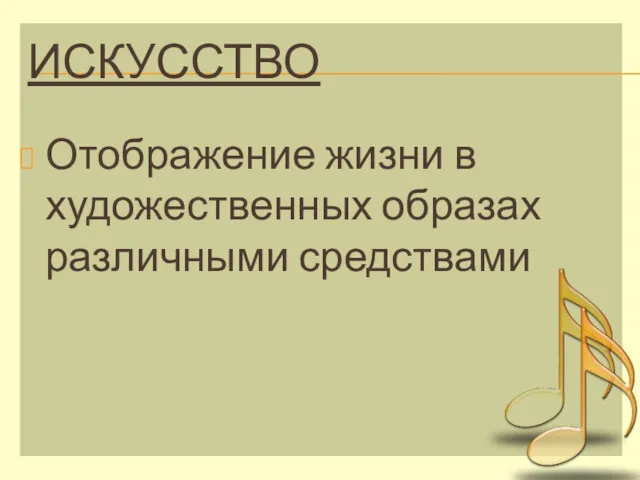 ИСКУССТВО Отображение жизни в художественных образах различными средствами