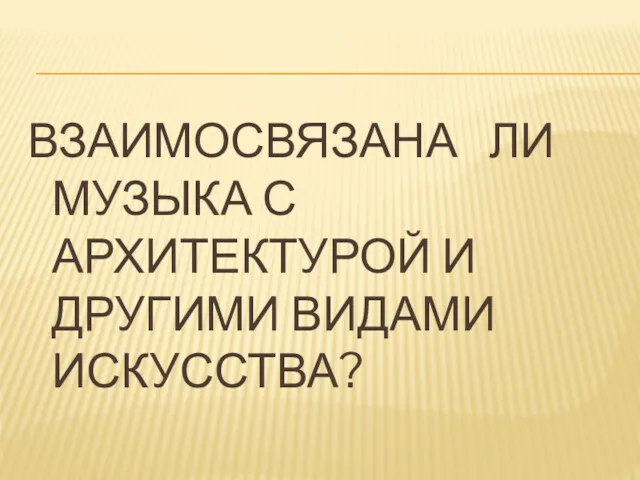 ВЗАИМОСВЯЗАНА ЛИ МУЗЫКА С АРХИТЕКТУРОЙ И ДРУГИМИ ВИДАМИ ИСКУССТВА?