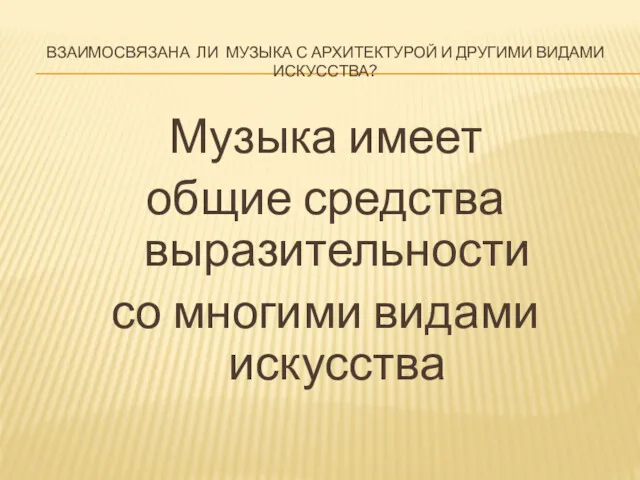 ВЗАИМОСВЯЗАНА ЛИ МУЗЫКА С АРХИТЕКТУРОЙ И ДРУГИМИ ВИДАМИ ИСКУССТВА? Музыка