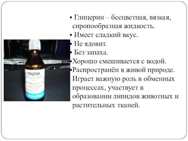 Глицерин – бесцветная, вязкая, сиропообразная жидкость. Имеет сладкий вкус. Не