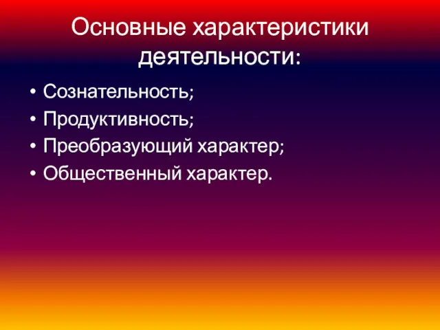 Основные характеристики деятельности: Сознательность; Продуктивность; Преобразующий характер; Общественный характер.