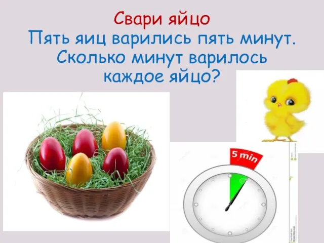 Свари яйцо Пять яиц варились пять минут. Сколько минут варилось каждое яйцо?