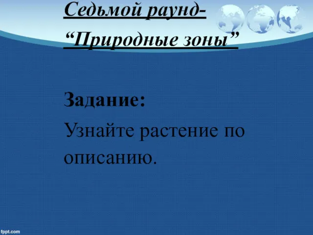 Седьмой раунд- “Природные зоны” Задание: Узнайте растение по описанию.