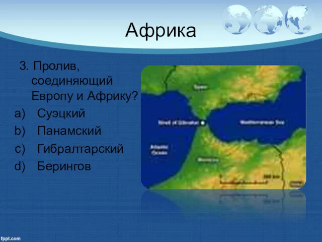 Африка 3. Пролив, соединяющий Европу и Африку? Суэцкий Панамский Гибралтарский Берингов